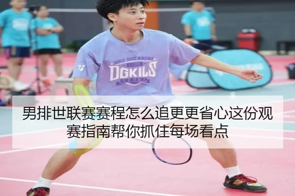 男排世联赛赛程怎么追更更省心这份观赛指南帮你抓住每场看点 | kaiyun